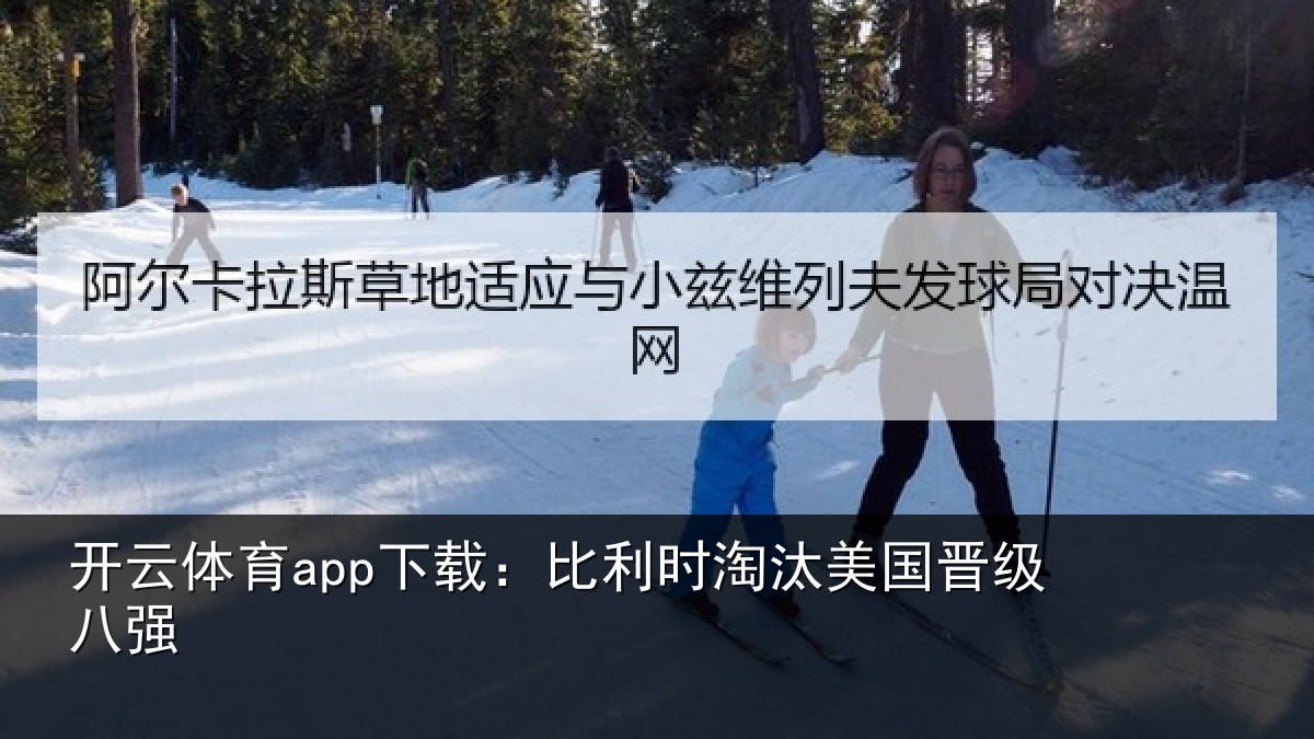 开云体育app下载：比利时淘汰美国晋级八强