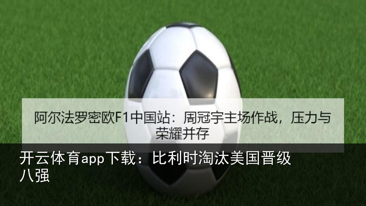 开云体育app下载:比利时淘汰美国晋级八强