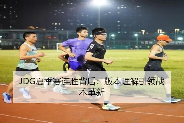 JDG夏季赛连胜背后：版本理解引领战术革新