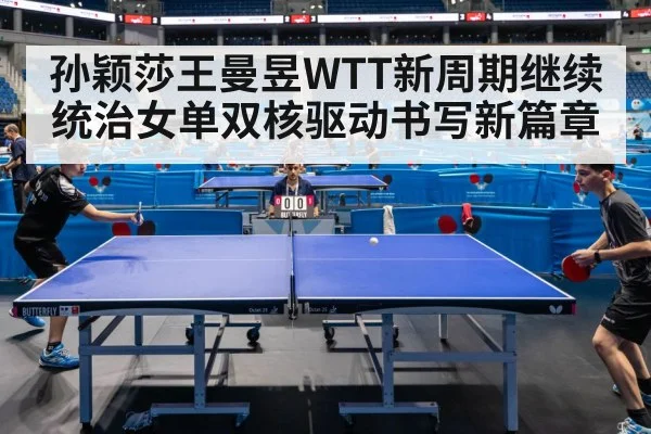 孙颖莎王曼昱WTT新周期继续统治女单双核驱动书写新篇章