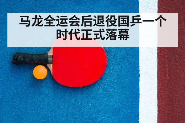 马龙全运会后退役国乒一个时代正式落幕